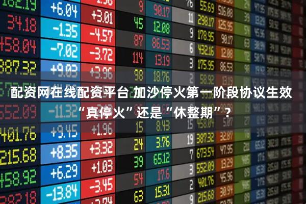 配资网在线配资平台 加沙停火第一阶段协议生效 “真停火”还是“休整期”？