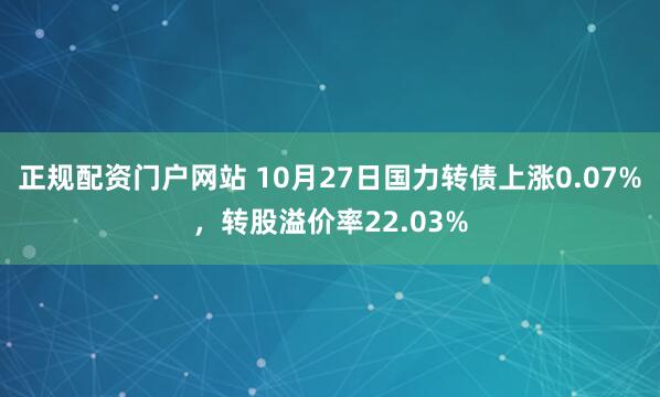 正规配资门户网站 10月27日国力转债上涨0.07%，转股溢价率22.03%