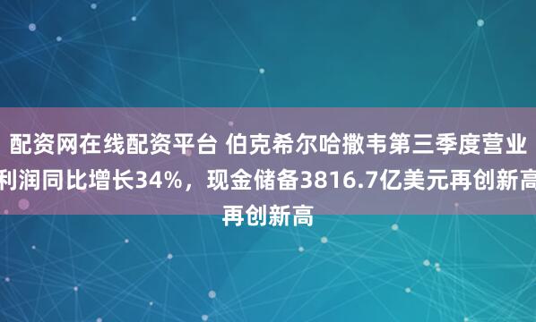 配资网在线配资平台 伯克希尔哈撒韦第三季度营业利润同比增长34%,现金储备3816.7亿美元再创新高
