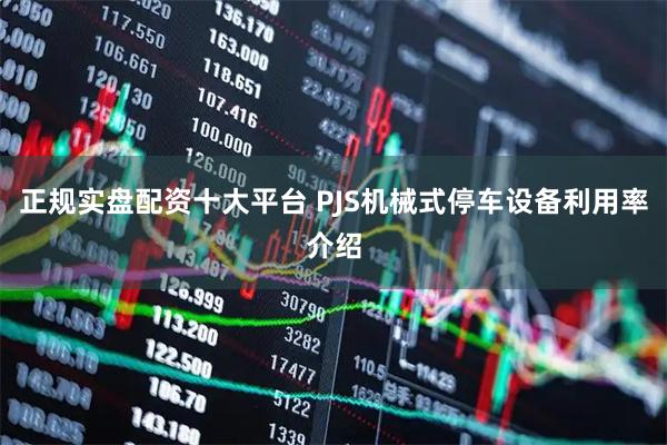 正规实盘配资十大平台 PJS机械式停车设备利用率介绍