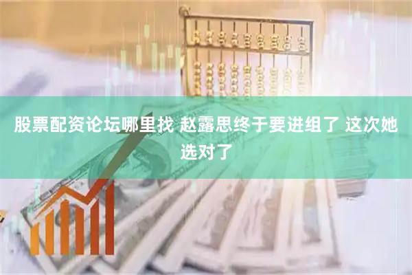 股票配资论坛哪里找 赵露思终于要进组了 这次她选对了