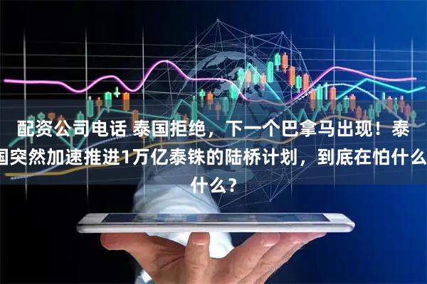 配资公司电话 泰国拒绝，下一个巴拿马出现！泰国突然加速推进1万亿泰铢的陆桥计划，到底在怕什么？